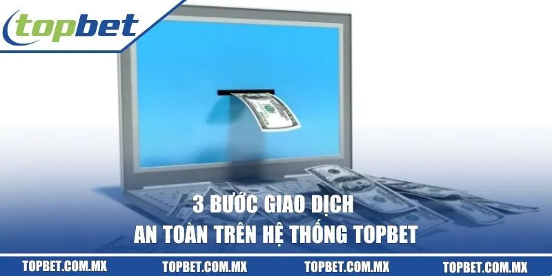 3 bước giao dịch an toàn trên hệ thống TOPBET