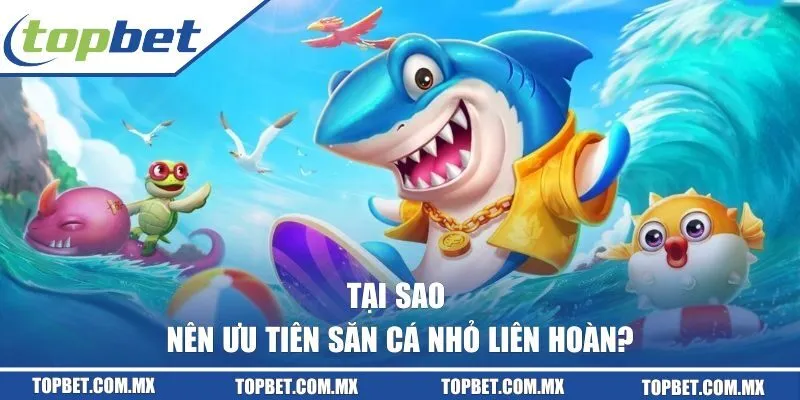 Tại sao nên ưu tiên săn cá nhỏ liên hoàn trong game bắn cá?