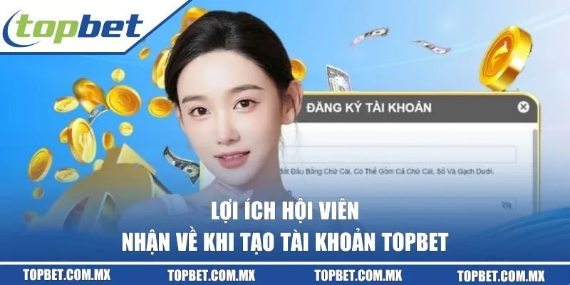Lợi ích hội viên nhận về khi tạo tài khoản TOPBET