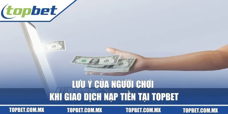 Lưu ý của người chơi khi giao dịch nạp tiền tại TOPBET