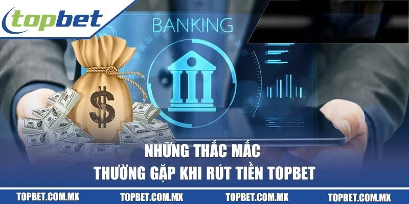 Những thắc mắc thường gặp khi rút tiền TOPBET