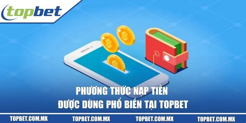 Phương thức nạp tiền được dùng phổ biến tại TOPBET