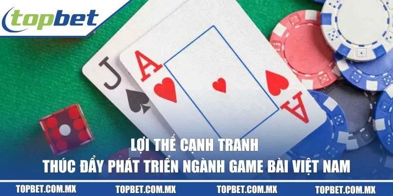 Lợi thế cạnh tranh thúc đẩy phát triển ngành game bài Việt Nam